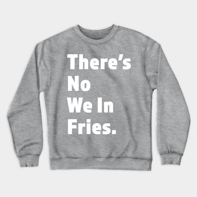 There's No We In Fries - Funny Fry Joke - White Lettering Design Crewneck Sweatshirt by RKP'sTees